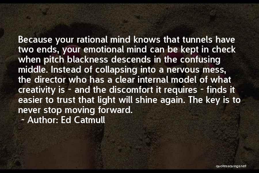 Ed Catmull Quotes: Because Your Rational Mind Knows That Tunnels Have Two Ends, Your Emotional Mind Can Be Kept In Check When Pitch