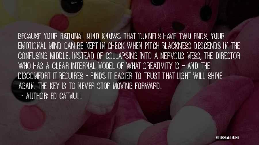 Ed Catmull Quotes: Because Your Rational Mind Knows That Tunnels Have Two Ends, Your Emotional Mind Can Be Kept In Check When Pitch