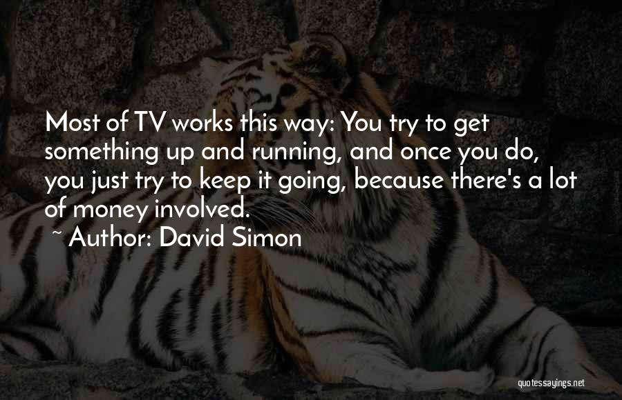 David Simon Quotes: Most Of Tv Works This Way: You Try To Get Something Up And Running, And Once You Do, You Just