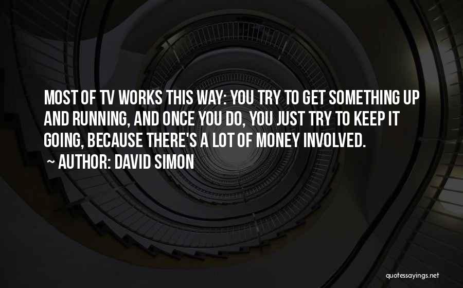 David Simon Quotes: Most Of Tv Works This Way: You Try To Get Something Up And Running, And Once You Do, You Just