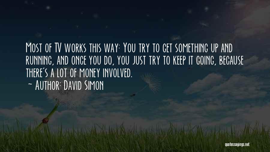 David Simon Quotes: Most Of Tv Works This Way: You Try To Get Something Up And Running, And Once You Do, You Just