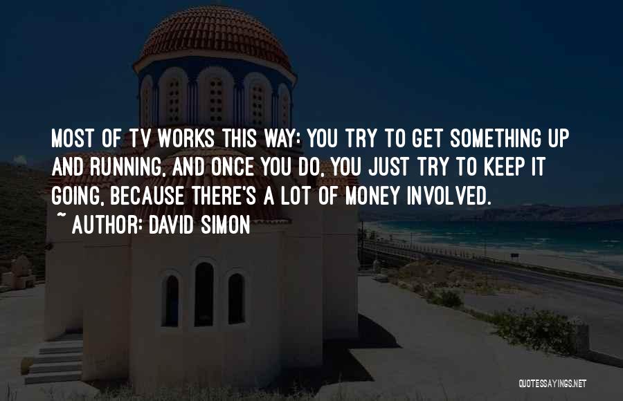 David Simon Quotes: Most Of Tv Works This Way: You Try To Get Something Up And Running, And Once You Do, You Just