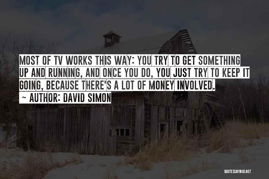 David Simon Quotes: Most Of Tv Works This Way: You Try To Get Something Up And Running, And Once You Do, You Just