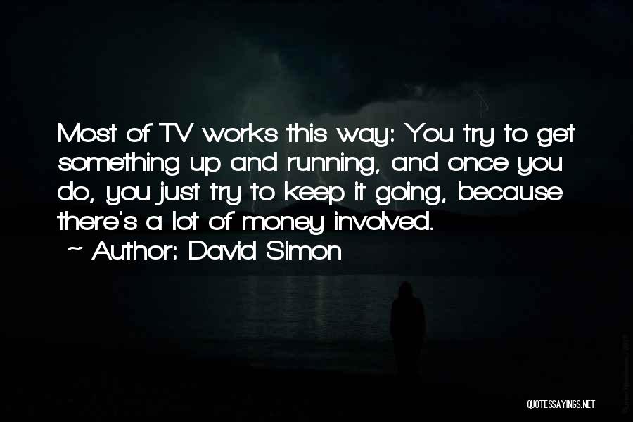 David Simon Quotes: Most Of Tv Works This Way: You Try To Get Something Up And Running, And Once You Do, You Just