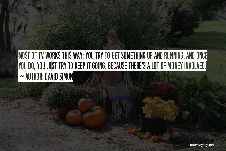 David Simon Quotes: Most Of Tv Works This Way: You Try To Get Something Up And Running, And Once You Do, You Just