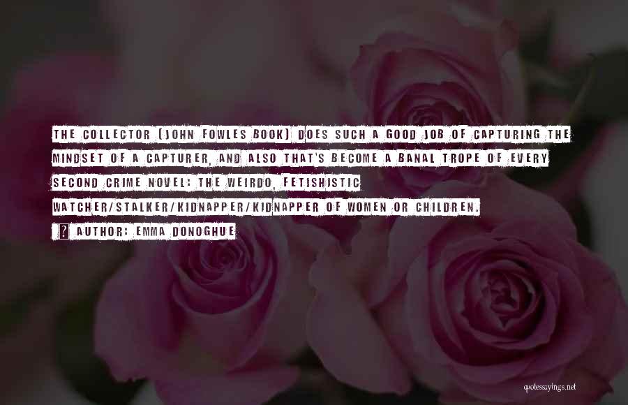 Emma Donoghue Quotes: The Collector [john Fowles Book] Does Such A Good Job Of Capturing The Mindset Of A Capturer, And Also That's