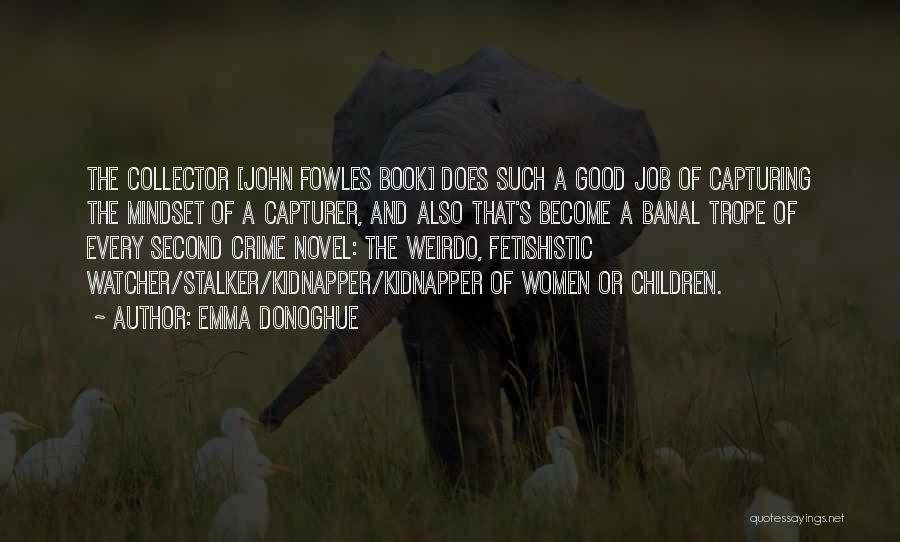 Emma Donoghue Quotes: The Collector [john Fowles Book] Does Such A Good Job Of Capturing The Mindset Of A Capturer, And Also That's