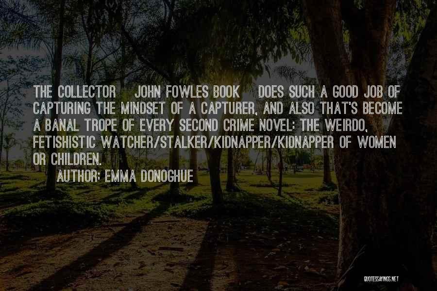 Emma Donoghue Quotes: The Collector [john Fowles Book] Does Such A Good Job Of Capturing The Mindset Of A Capturer, And Also That's
