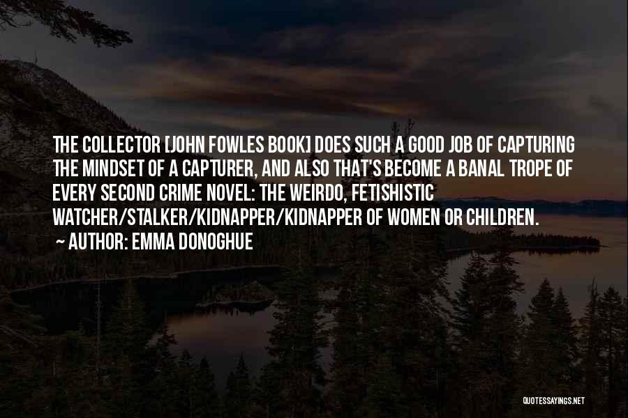 Emma Donoghue Quotes: The Collector [john Fowles Book] Does Such A Good Job Of Capturing The Mindset Of A Capturer, And Also That's