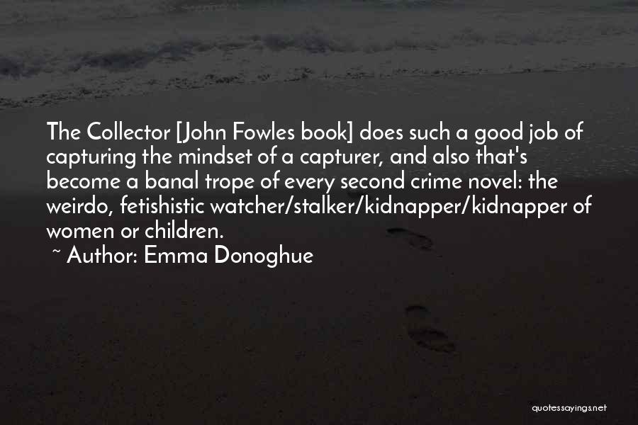 Emma Donoghue Quotes: The Collector [john Fowles Book] Does Such A Good Job Of Capturing The Mindset Of A Capturer, And Also That's