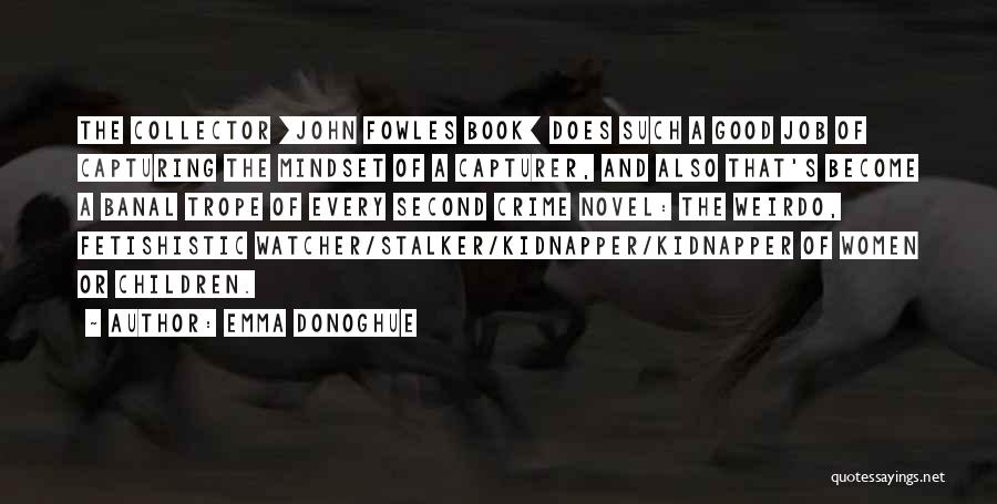 Emma Donoghue Quotes: The Collector [john Fowles Book] Does Such A Good Job Of Capturing The Mindset Of A Capturer, And Also That's