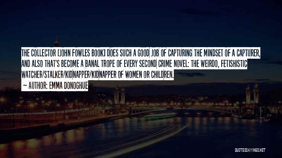 Emma Donoghue Quotes: The Collector [john Fowles Book] Does Such A Good Job Of Capturing The Mindset Of A Capturer, And Also That's