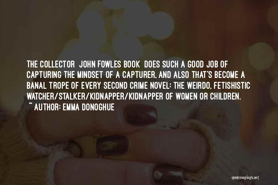Emma Donoghue Quotes: The Collector [john Fowles Book] Does Such A Good Job Of Capturing The Mindset Of A Capturer, And Also That's