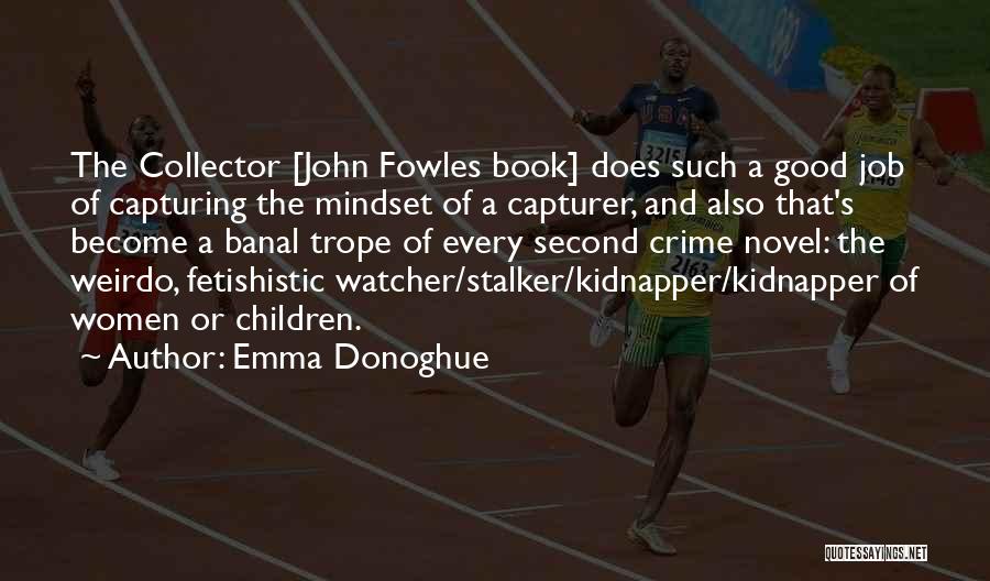 Emma Donoghue Quotes: The Collector [john Fowles Book] Does Such A Good Job Of Capturing The Mindset Of A Capturer, And Also That's