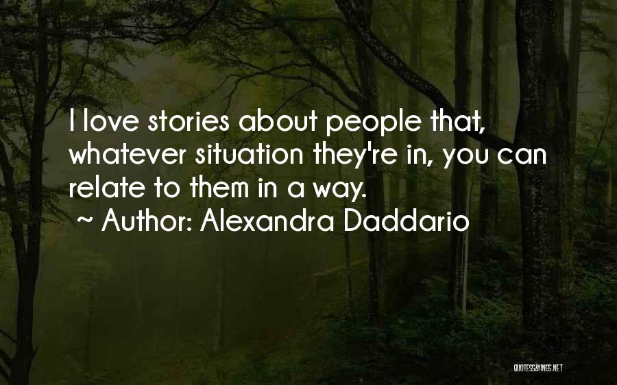 Alexandra Daddario Quotes: I Love Stories About People That, Whatever Situation They're In, You Can Relate To Them In A Way.