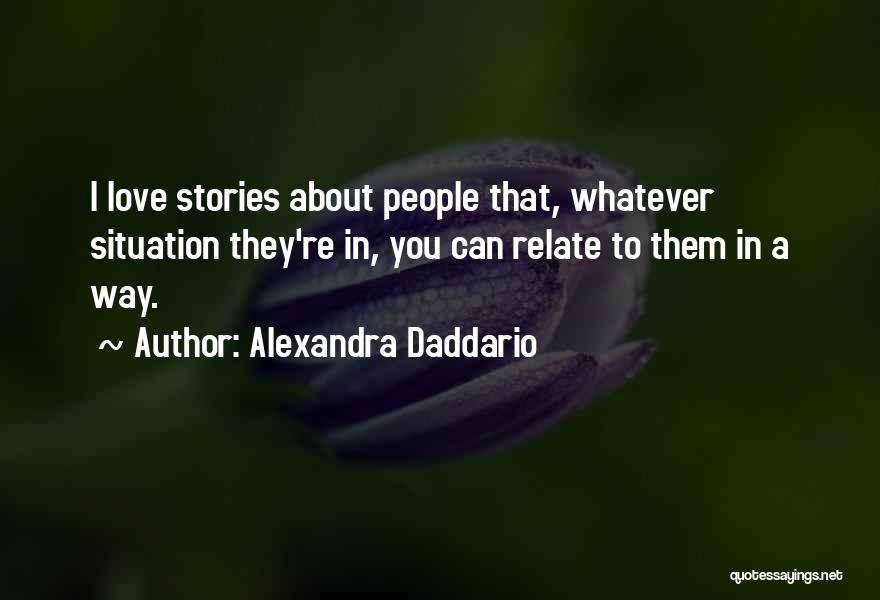 Alexandra Daddario Quotes: I Love Stories About People That, Whatever Situation They're In, You Can Relate To Them In A Way.