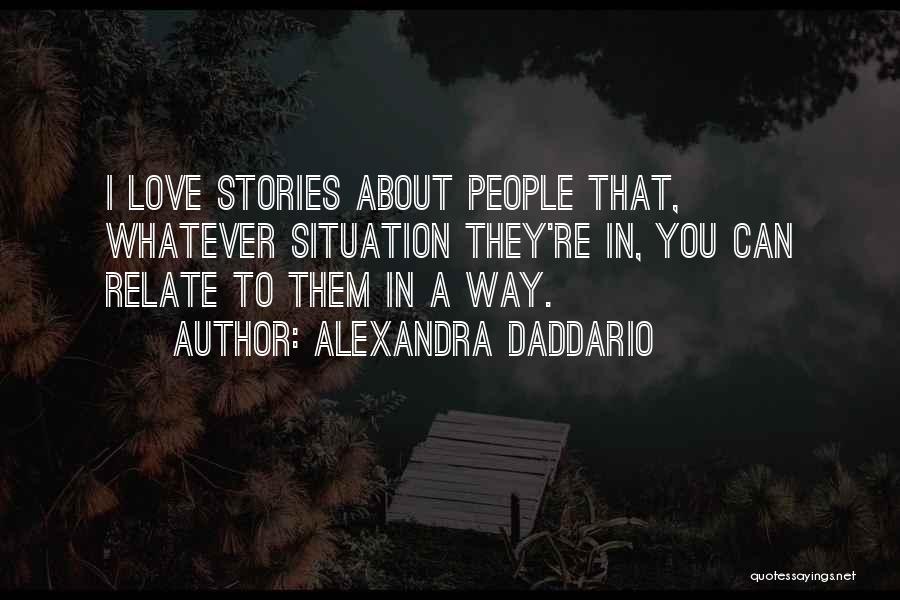 Alexandra Daddario Quotes: I Love Stories About People That, Whatever Situation They're In, You Can Relate To Them In A Way.