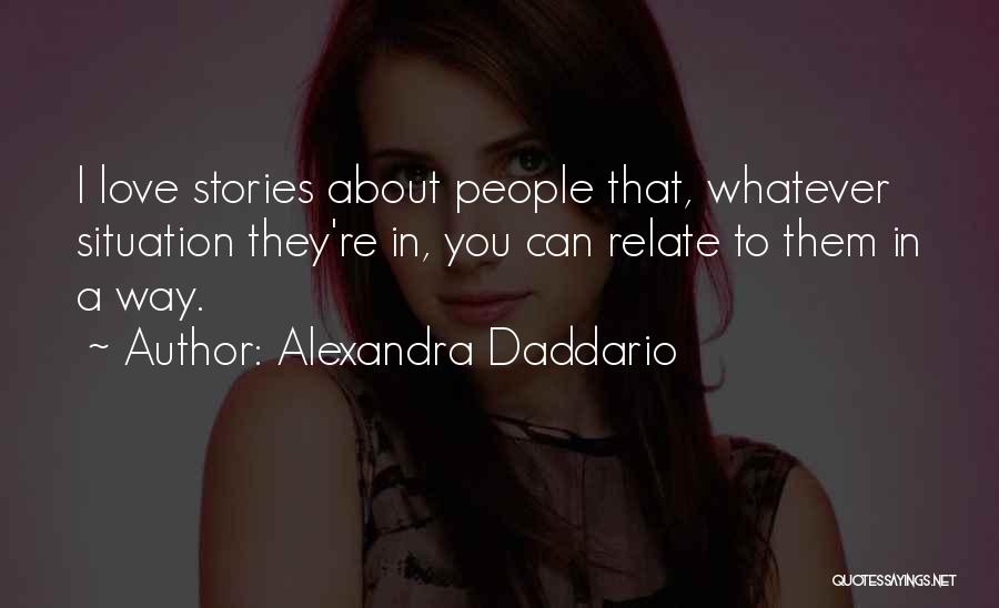 Alexandra Daddario Quotes: I Love Stories About People That, Whatever Situation They're In, You Can Relate To Them In A Way.