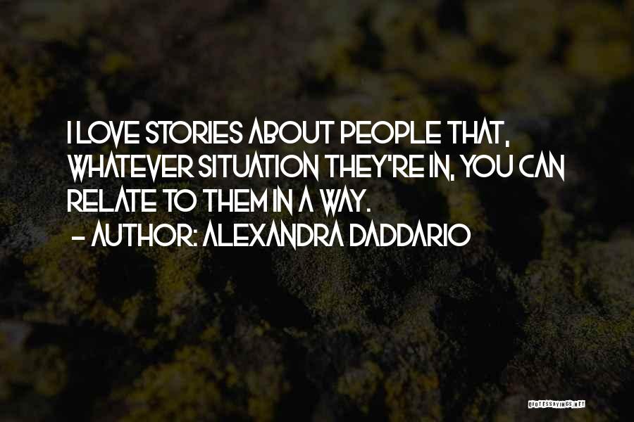 Alexandra Daddario Quotes: I Love Stories About People That, Whatever Situation They're In, You Can Relate To Them In A Way.