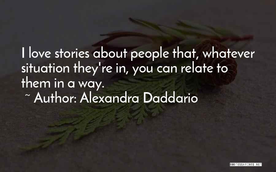 Alexandra Daddario Quotes: I Love Stories About People That, Whatever Situation They're In, You Can Relate To Them In A Way.