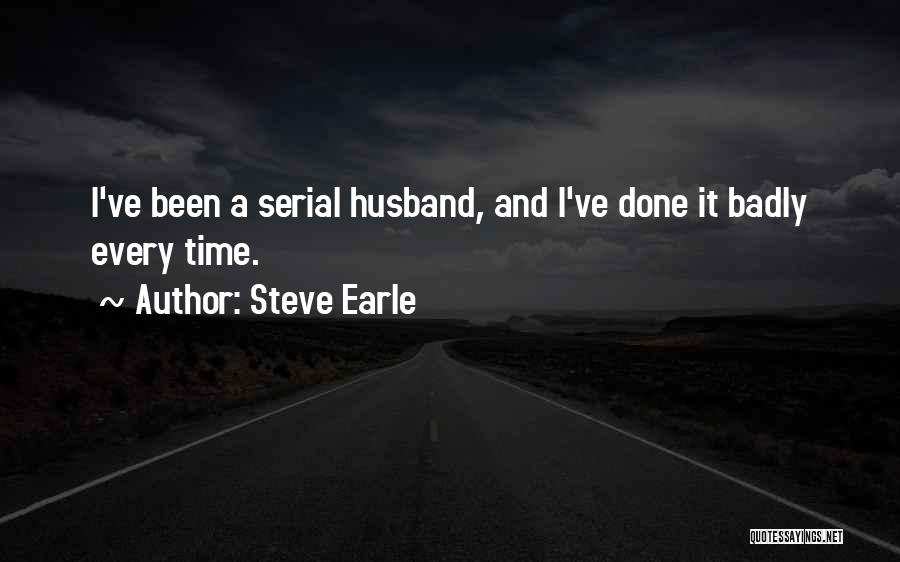 Steve Earle Quotes: I've Been A Serial Husband, And I've Done It Badly Every Time.