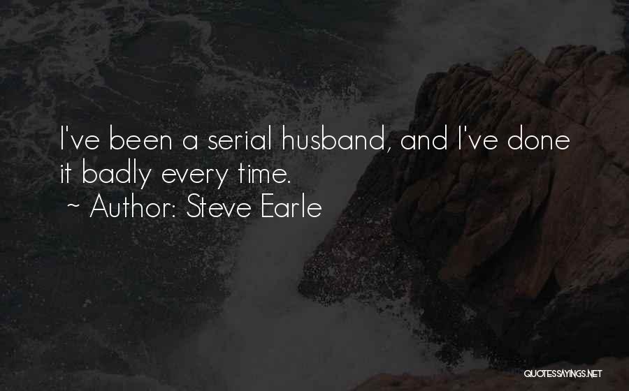 Steve Earle Quotes: I've Been A Serial Husband, And I've Done It Badly Every Time.