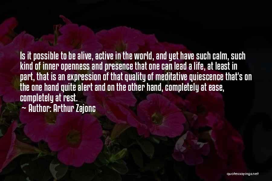 Arthur Zajonc Quotes: Is It Possible To Be Alive, Active In The World, And Yet Have Such Calm, Such Kind Of Inner Openness