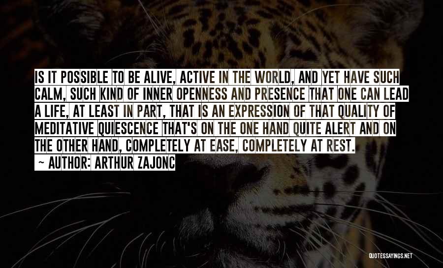 Arthur Zajonc Quotes: Is It Possible To Be Alive, Active In The World, And Yet Have Such Calm, Such Kind Of Inner Openness