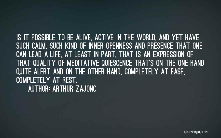 Arthur Zajonc Quotes: Is It Possible To Be Alive, Active In The World, And Yet Have Such Calm, Such Kind Of Inner Openness