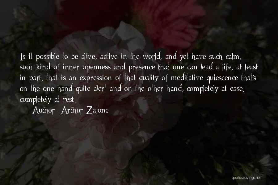 Arthur Zajonc Quotes: Is It Possible To Be Alive, Active In The World, And Yet Have Such Calm, Such Kind Of Inner Openness