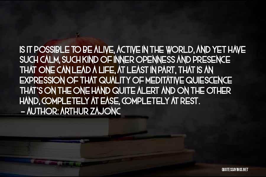 Arthur Zajonc Quotes: Is It Possible To Be Alive, Active In The World, And Yet Have Such Calm, Such Kind Of Inner Openness