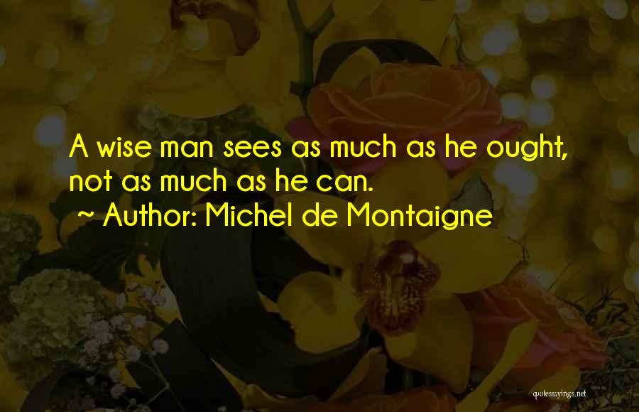 Michel De Montaigne Quotes: A Wise Man Sees As Much As He Ought, Not As Much As He Can.