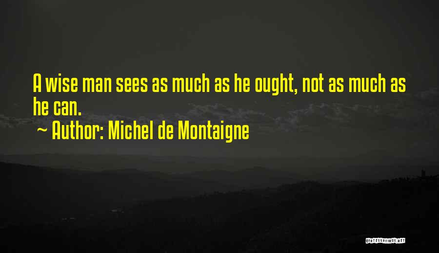 Michel De Montaigne Quotes: A Wise Man Sees As Much As He Ought, Not As Much As He Can.
