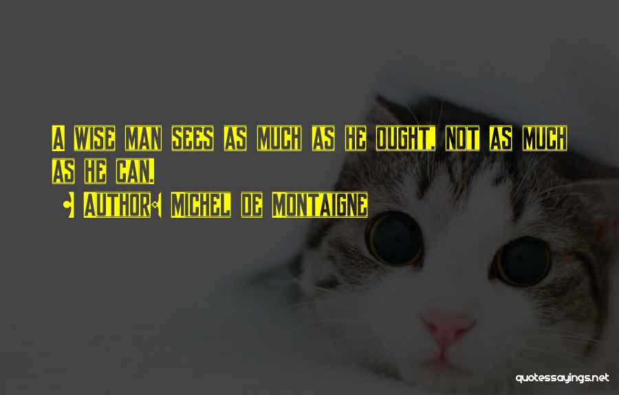 Michel De Montaigne Quotes: A Wise Man Sees As Much As He Ought, Not As Much As He Can.