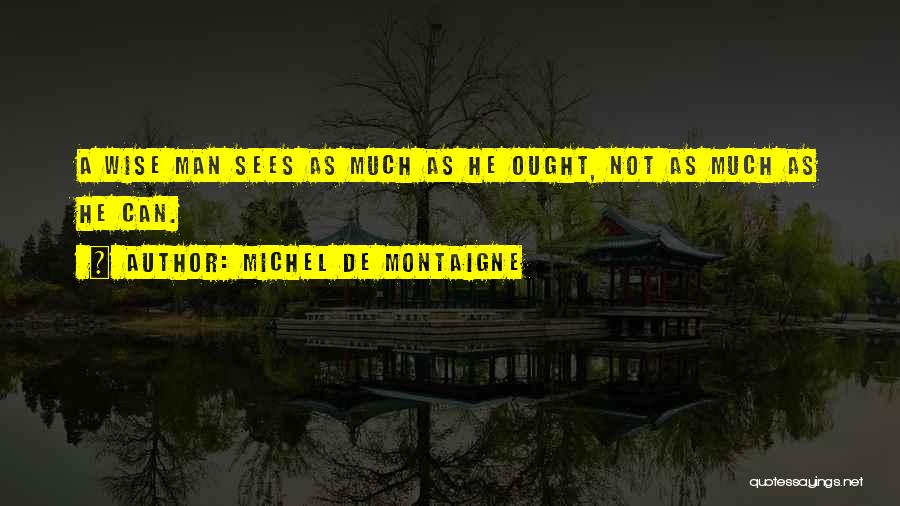 Michel De Montaigne Quotes: A Wise Man Sees As Much As He Ought, Not As Much As He Can.