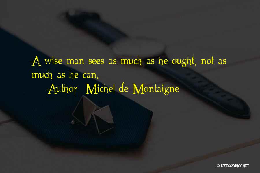 Michel De Montaigne Quotes: A Wise Man Sees As Much As He Ought, Not As Much As He Can.