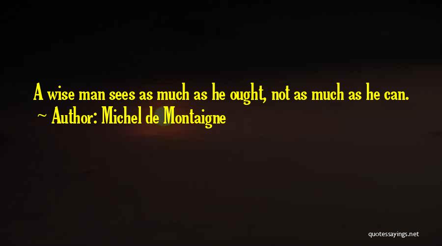 Michel De Montaigne Quotes: A Wise Man Sees As Much As He Ought, Not As Much As He Can.