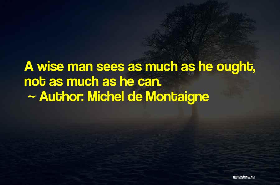 Michel De Montaigne Quotes: A Wise Man Sees As Much As He Ought, Not As Much As He Can.