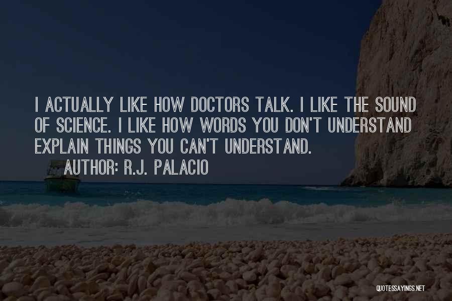 R.J. Palacio Quotes: I Actually Like How Doctors Talk. I Like The Sound Of Science. I Like How Words You Don't Understand Explain