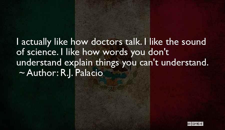 R.J. Palacio Quotes: I Actually Like How Doctors Talk. I Like The Sound Of Science. I Like How Words You Don't Understand Explain