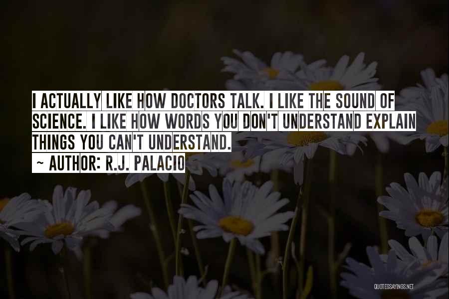 R.J. Palacio Quotes: I Actually Like How Doctors Talk. I Like The Sound Of Science. I Like How Words You Don't Understand Explain