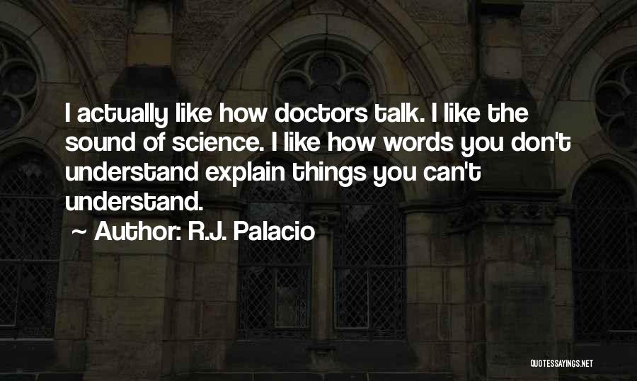 R.J. Palacio Quotes: I Actually Like How Doctors Talk. I Like The Sound Of Science. I Like How Words You Don't Understand Explain