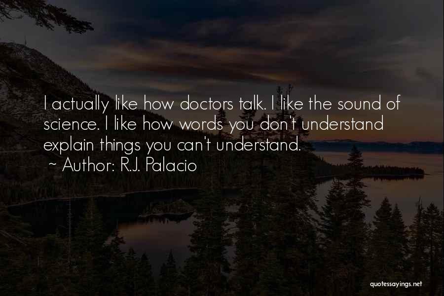 R.J. Palacio Quotes: I Actually Like How Doctors Talk. I Like The Sound Of Science. I Like How Words You Don't Understand Explain