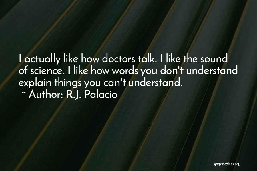 R.J. Palacio Quotes: I Actually Like How Doctors Talk. I Like The Sound Of Science. I Like How Words You Don't Understand Explain