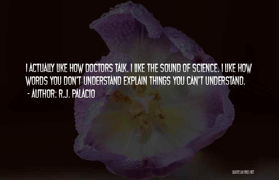 R.J. Palacio Quotes: I Actually Like How Doctors Talk. I Like The Sound Of Science. I Like How Words You Don't Understand Explain