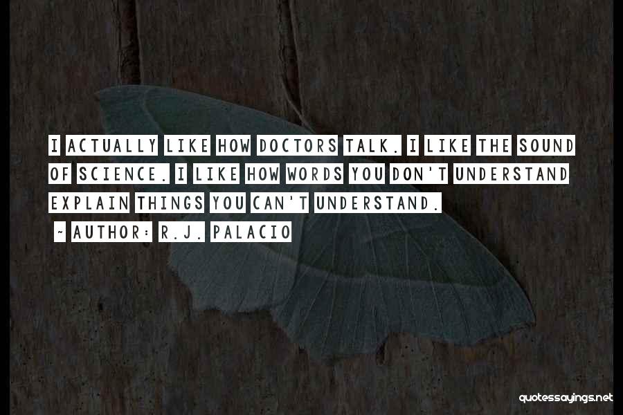 R.J. Palacio Quotes: I Actually Like How Doctors Talk. I Like The Sound Of Science. I Like How Words You Don't Understand Explain