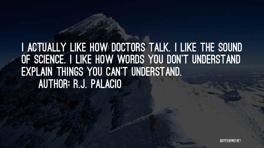 R.J. Palacio Quotes: I Actually Like How Doctors Talk. I Like The Sound Of Science. I Like How Words You Don't Understand Explain