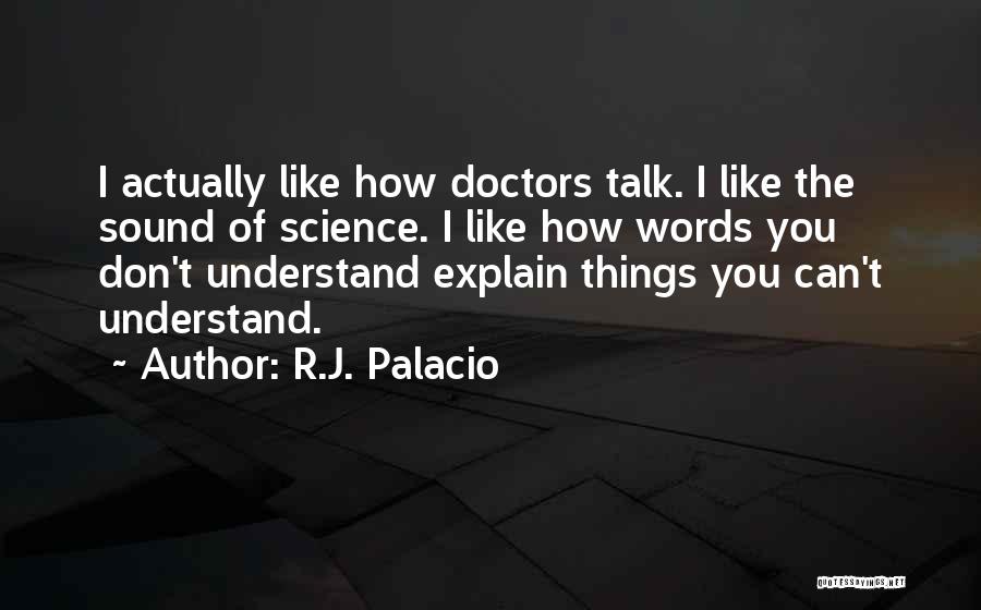 R.J. Palacio Quotes: I Actually Like How Doctors Talk. I Like The Sound Of Science. I Like How Words You Don't Understand Explain