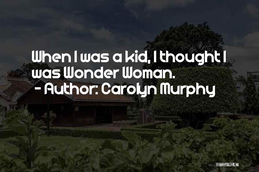 Carolyn Murphy Quotes: When I Was A Kid, I Thought I Was Wonder Woman.