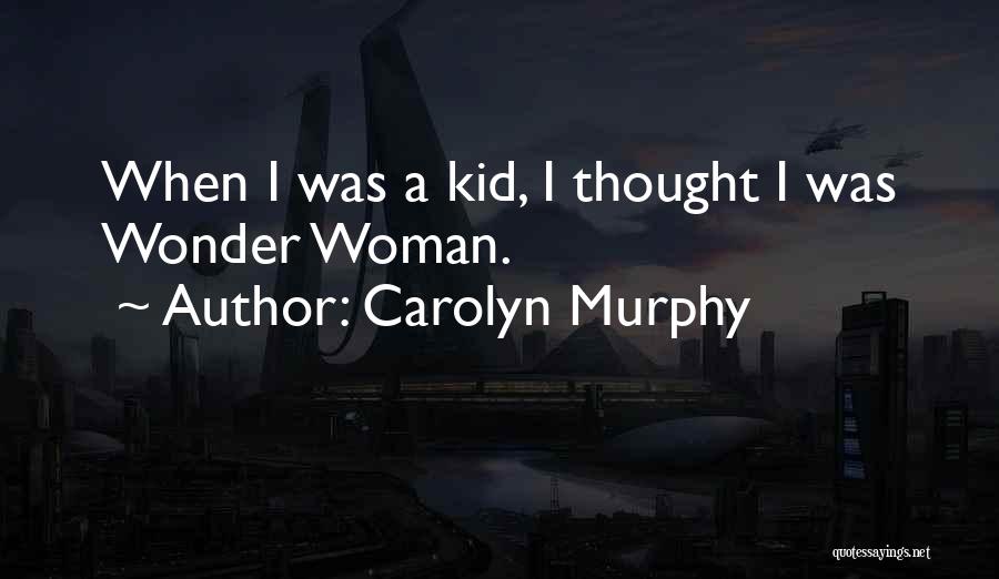 Carolyn Murphy Quotes: When I Was A Kid, I Thought I Was Wonder Woman.